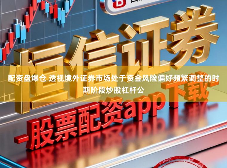 配資盤爆倉 透視境外證券市場處于資金風(fēng)險(xiǎn)偏好頻繁調(diào)整的時(shí)期階段炒股杠桿公