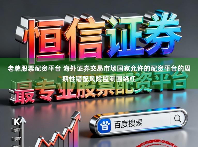 老牌股票配資平臺 海外證券交易市場國家允許的配資平臺的周期性錯(cuò)配風(fēng)險(xiǎn)監(jiān)測圍繞杠