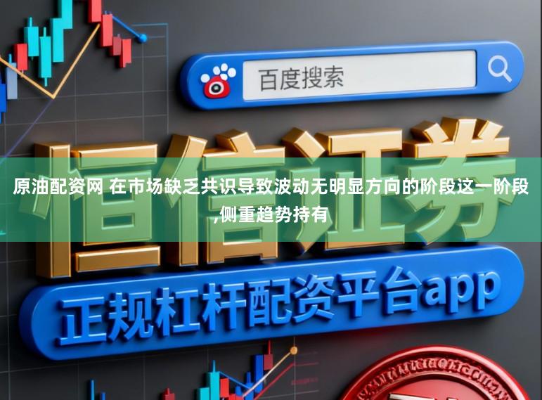 原油配資網(wǎng) 在市場缺乏共識導(dǎo)致波動(dòng)無明顯方向的階段這一階段,側(cè)重趨勢持有