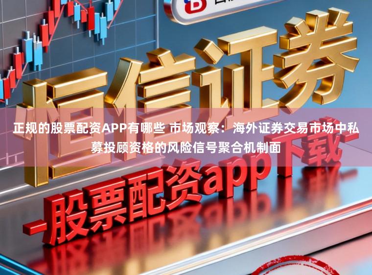 正規的股票配資APP有哪些 市場觀察：海外證券交易市場中私募投顧資格的風險信號聚合機制面